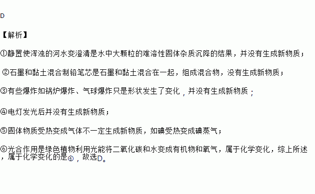 下列变化一定属于化学变化的是①静置使浑浊的河水变澄清 ②石墨和黏土混合制铅笔芯 ③爆炸 ④电灯发光⑤固体物质受热变成气体 ⑥光合作用A. ③④⑤⑥ B. ③⑥ C 