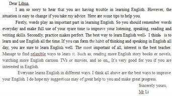 假如你是黎斌老师.一个名叫李华的学生来信寻求如何把英语学好.请你根据以下提示给他写一封建议信 1.词汇对提高英语听.说.读.写的技能起到重要的作用. 2.养成学练结合的习惯 