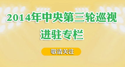 中纪委网站开设专栏公布中央第三轮巡视进驻情况 2014 11 24 12 14 34 