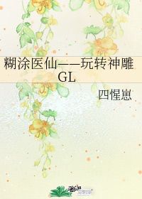 糊涂医仙 玩转神雕GL 四惺崽 晋江文学城 