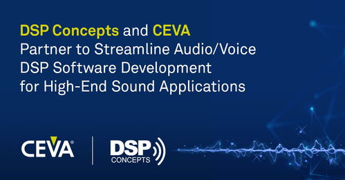 CEVA 和 DSP Concepts 合作简化用于高端声音应用的音频 语音 DSP 软件开发 