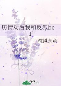 历情劫后我和反派be了 枕风念童 