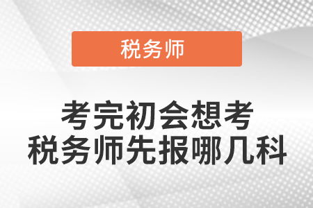 考完初会想考税务师先报哪几科 