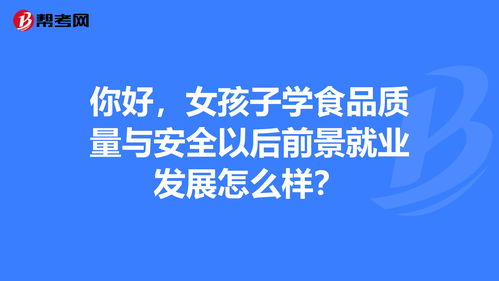 你好,女孩子学食品质量与安全以后前景就业发展怎... 安全工程师 帮考网 