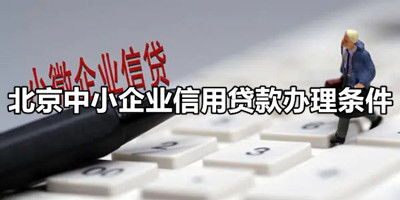 中小企业信用贷款贷款需要满足什么申请资料