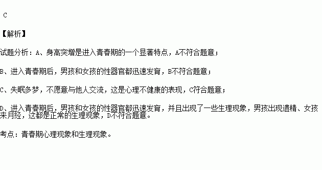 青春期是人生的黄金时期.下列有关青春期出现的心理和生理现象.不正常的是 A.身高突增B.性器官迅速发育C.失眠多梦.不愿意与他人交流D.男孩出现遗精.女孩出现月经 