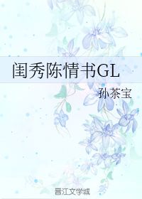 闺秀陈情书GL 孙茶宝 