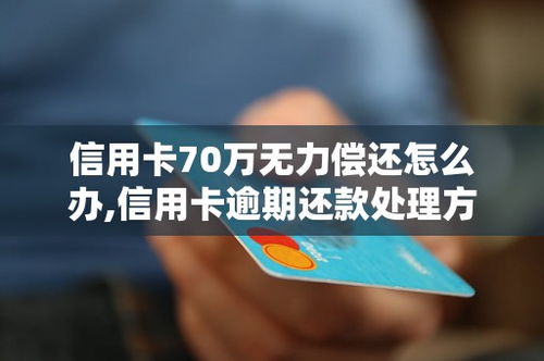 信用卡逾期70万怎么办,信用卡全面逾期,负债七十万,干啥行业工作比较合适?