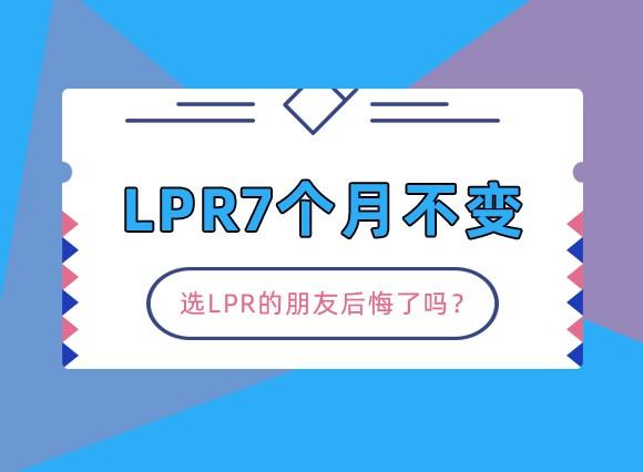 LPR7个月不变,选LPR的朋友后悔了吗 