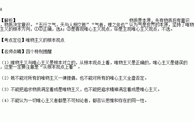 唯物主义和唯心主义的分歧是围绕物质和意识谁是本原的问题展开的.下列观点中.坚持了唯物主义根本方向的是①气者.理之依也②五行之气.天与人相交胜③有理则有气④心包万物 