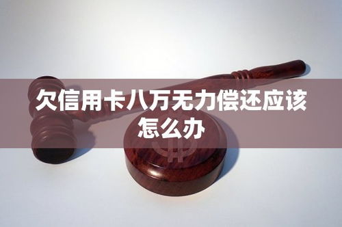 欠信用卡8万无力偿还(欠8万信用卡怎么还)