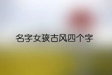 新生儿起名取名小孩起名子小朋友起名字八字起名字女孩名字女孩古风四个字