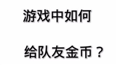 现版本可以在一局游戏中给队友送金币了,你晓得吗 