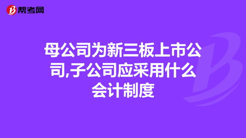 母公司为新三板上市公司，子公司应采用什么会计制度?