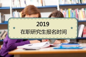 今年在职研究生报名时间 2021年在职研究生报名时间