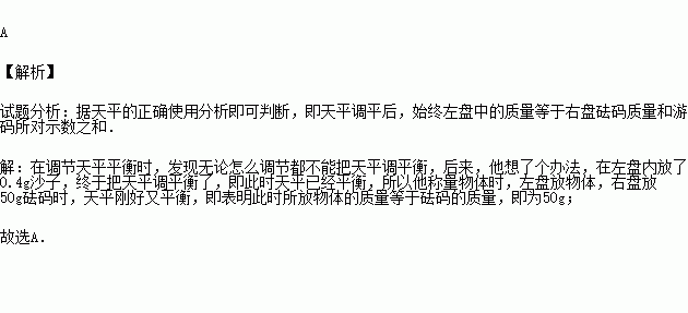 小明同学.在调节天平平衡时.发现无论怎么调节都不能把天平调平衡.后来.他想了个办法.在左盘内放了0.4g沙子.终于把天平调平衡了.于是.他开始称量物体.当右盘放50g 