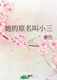 她的原名叫小三 春浩 第1章 17 53 