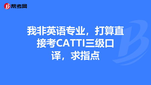 我非英语专业,打算直接考CATTI三级口译,求... 口译笔译考试 帮考网 