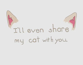 I ll even share my cat with you.