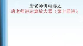 唐老师讲运算放大器 第三讲 唐老师讲电赛系列视频教程,运放的输入电压范围 输出电压范围 输入轨到轨,输出轨到轨,短路电流,输入阻抗