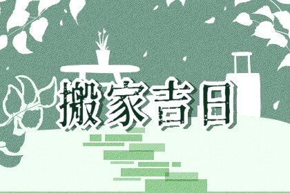 2022年正月的搬家吉祥日 本月哪天搬家最好 