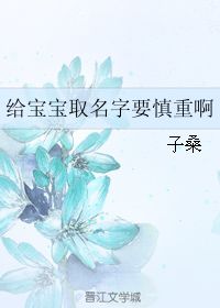 给宝宝取名字要慎重啊 子桑 晋江文学城 