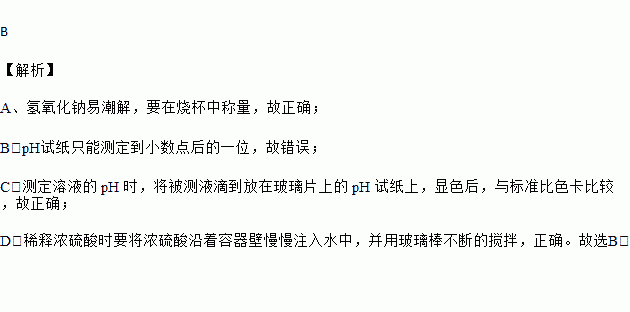 下列有关实验操作或物质用途的说法错误的是A. 将氢氧化钠固体放在小烧杯中称量B. 用 PH 试纸测定出某酸性溶液的 pH 为 3.45C. 测定溶液的 pH 时.将被测液滴到放在玻璃片上的 