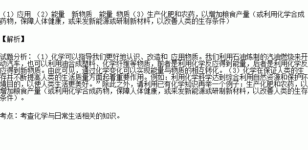 根据所学知识.完成下列问题 1 化学可以指导我们更好地认识.改造和 物质. 2 化学变化是改造物质世界的重要途径.我们利用石油炼制的汽油燃烧来开动汽车.也可以利用石油合成塑料 