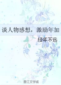 谈人物感想,激励年加 经年不远 第1章 最新更新 2009 07 31 19 44 04 晋江文学城 