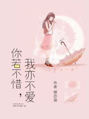你若不惜我亦不爱小说的作者是柳亦涵,这是一本很好看的短篇言情小说,你若不惜我亦不 