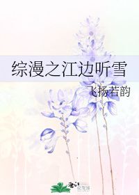 综漫之江边听雪 飞扬若韵 