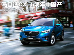 马自达CX 5明年年中国产 N款新车将入华 