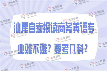 汕尾自考报读商务英语专业难不难 要考几科