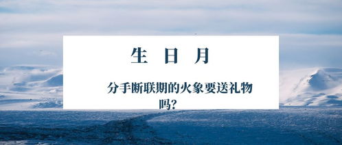 生日月 分手断联期的火象要给摩羯送礼物吗