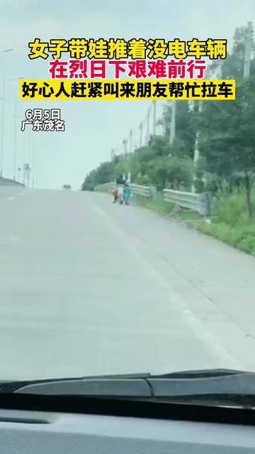 6月5日广东茂名,女子带娃推着没电车辆,在烈日下艰难前行,好心人赶紧叫来朋友帮忙拉车 