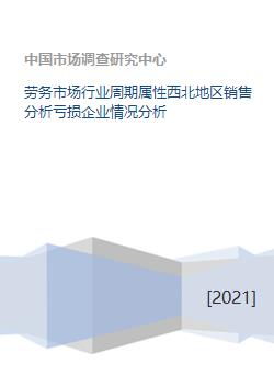 劳务市场行业周期属性西北地区销售分析亏损企业情况分析 