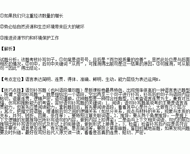 在下面一段文字补写恰当的语句.使整段文字语意完整连贯..内容贴切.逻辑严密.每处不超过15字.我国正处于经济快速增长的关键时期. ① .而忽视质量的改善.对自然资源盲目开发 