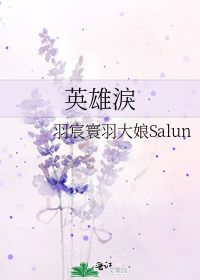 英雄泪 羽宸寰羽大娘Salun 