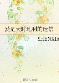 爱是天时地利的迷信 SHENXIA 晋江文学城 