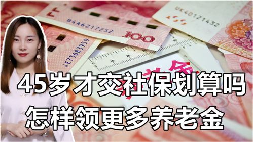 45岁缴纳社保,还划算吗 怎样才能领取更多养老金 