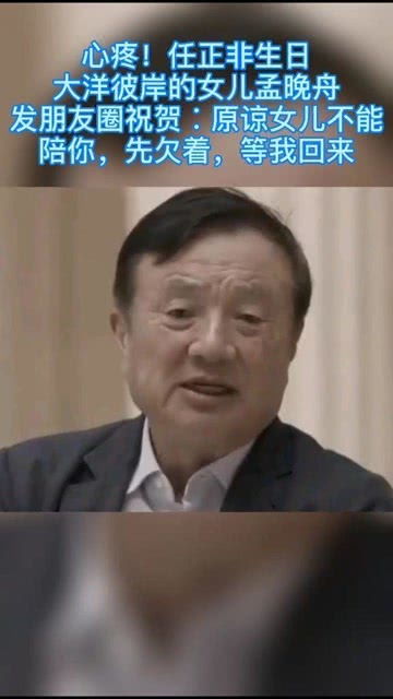 心疼 任正非生日,孟晚舟发朋友圈祝贺原谅不能陪你,先欠着,等我回来 