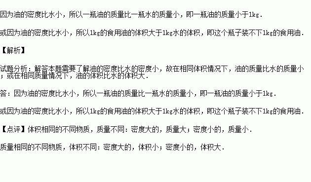 小明的妈妈拿了一个刚好能装下1kg矿泉水的瓶子.要小明去买1kg的食用油回来.聪明的小明想了想.对妈妈说这个瓶子装不下1kg的食用油.你知道为什么吗 题目和参考答案 