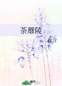 荼蘼陵 春含 晋江文学城 