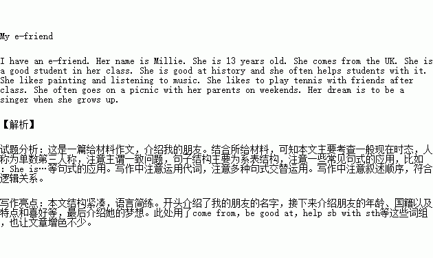 书面表达根据提示.以My e friend为题,用英语写一篇短文介绍您的笔友.要点 1.Millie, 13岁, 来自英国.喜欢画画.听音乐.擅长历史.并经常帮助同学,2.喜欢在课后和朋友们打网球 