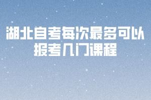 湖北自考 湖北自考每次可以报考几门科目考试